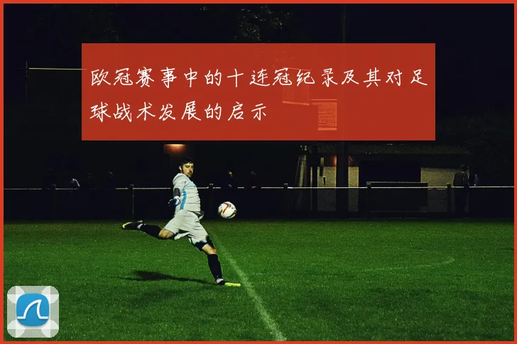 欧冠赛事中的十连冠纪录及其对足球战术发展的启示