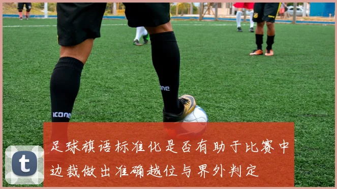 足球旗语标准化是否有助于比赛中边裁做出准确越位与界外判定